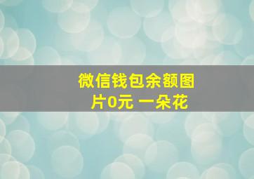 微信钱包余额图片0元 一朵花